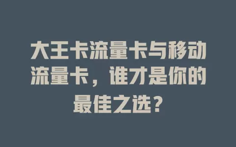 大王卡流量卡与移动流量卡，谁才是你的最佳之选？