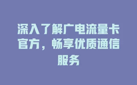 深入了解广电流量卡官方，畅享优质通信服务