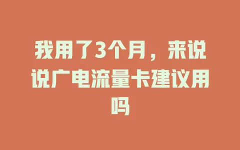 我用了3个月，来说说广电流量卡建议用吗