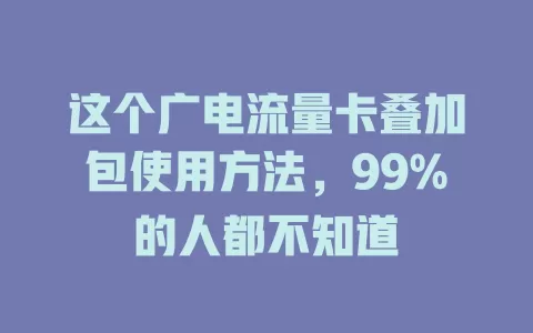 这个广电流量卡叠加包使用方法，99%的人都不知道