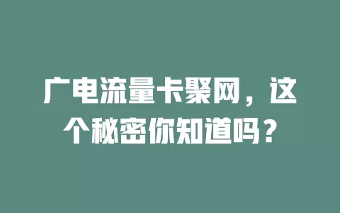 广电流量卡聚网，这个秘密你知道吗？