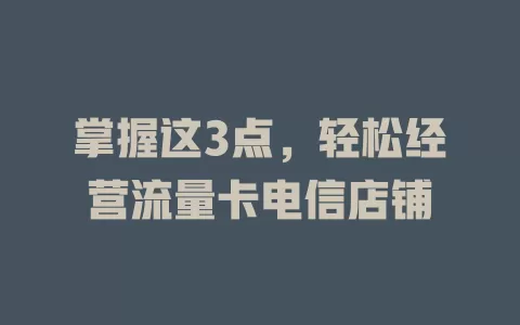掌握这3点，轻松经营流量卡电信店铺