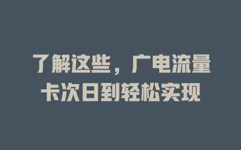 了解这些，广电流量卡次日到轻松实现