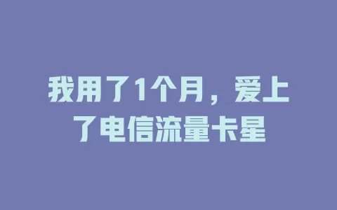 我用了1个月，爱上了电信流量卡星