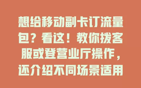 想给移动副卡订流量包？看这！教你拨客服或登营业厅操作，还介绍不同场景适用包，助你选合适的提升通信体验