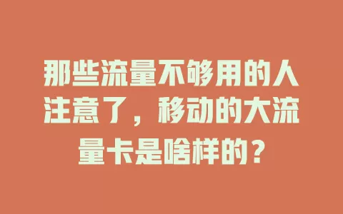 那些流量不够用的人注意了，移动的大流量卡是啥样的？