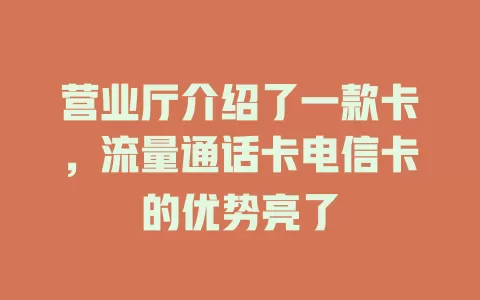 营业厅介绍了一款卡，流量通话卡电信卡的优势亮了