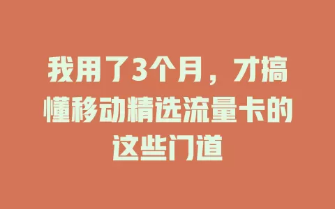 我用了3个月，才搞懂移动精选流量卡的这些门道