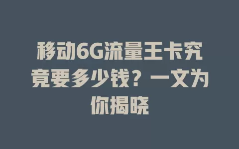 移动6G流量王卡究竟要多少钱？一文为你揭晓
