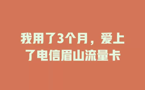 我用了3个月，爱上了电信眉山流量卡