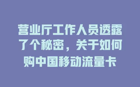 营业厅工作人员透露了个秘密，关于如何购中国移动流量卡