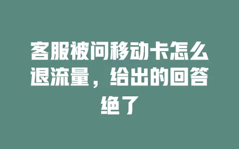 客服被问移动卡怎么退流量，给出的回答绝了