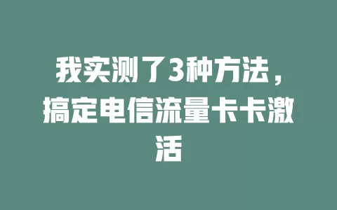 我实测了3种方法，搞定电信流量卡卡激活