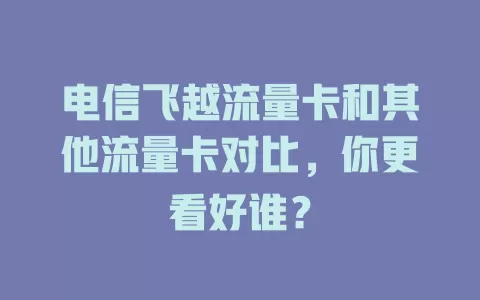 电信飞越流量卡和其他流量卡对比，你更看好谁？