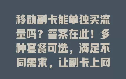 移动副卡能单独买流量吗？答案在此！多种套餐可选，满足不同需求，让副卡上网无忧，畅快超灵活！