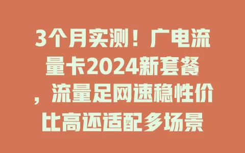 3个月实测！广电流量卡2024新套餐，流量足网速稳性价比高还适配多场景