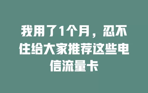 我用了1个月，忍不住给大家推荐这些电信流量卡