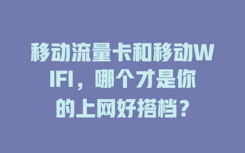 移动流量卡和移动WIFI，哪个才是你的上网好搭档？