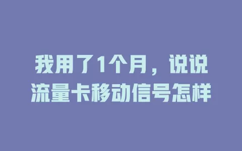 我用了1个月，说说流量卡移动信号怎样