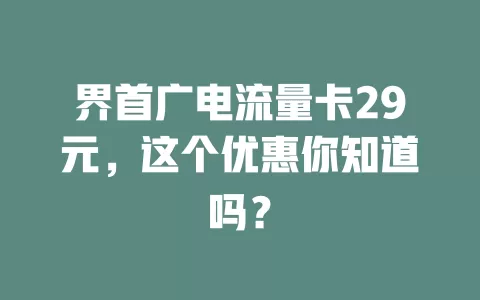 界首广电流量卡29元，这个优惠你知道吗？