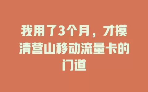 我用了3个月，才摸清营山移动流量卡的门道