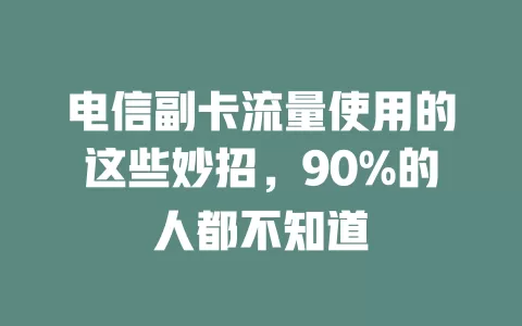 电信副卡流量使用的这些妙招，90%的人都不知道