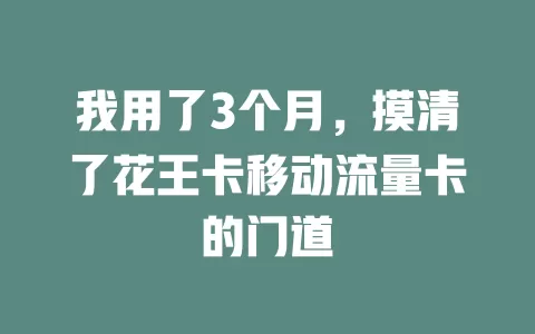 我用了3个月，摸清了花王卡移动流量卡的门道