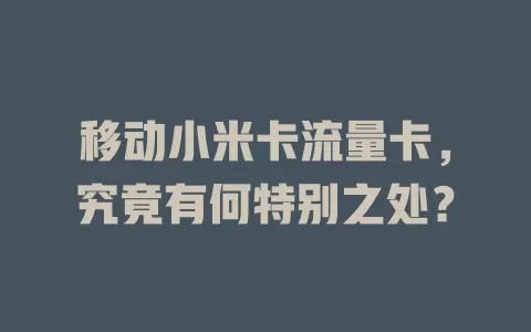 移动小米卡流量卡，究竟有何特别之处？