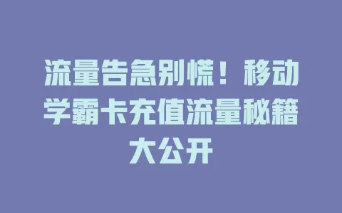 流量告急别慌！移动学霸卡充值流量秘籍大公开