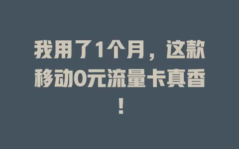 我用了1个月，这款移动0元流量卡真香！