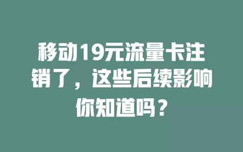移动19元流量卡注销了，这些后续影响你知道吗？