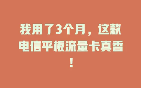 我用了3个月，这款电信平板流量卡真香！