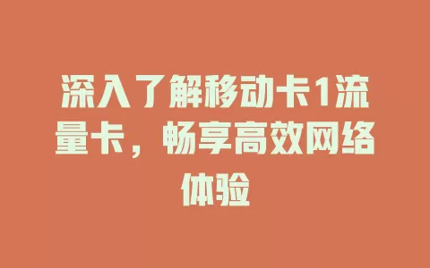 深入了解移动卡1流量卡，畅享高效网络体验