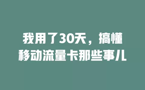 我用了30天，搞懂移动流量卡那些事儿