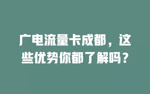 广电流量卡成都，这些优势你都了解吗？