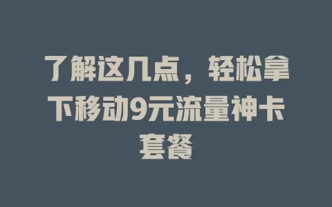 了解这几点，轻松拿下移动9元流量神卡套餐