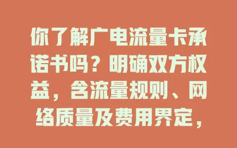 你了解广电流量卡承诺书吗？明确双方权益，含流量规则、网络质量及费用界定，让你放心用卡享便利