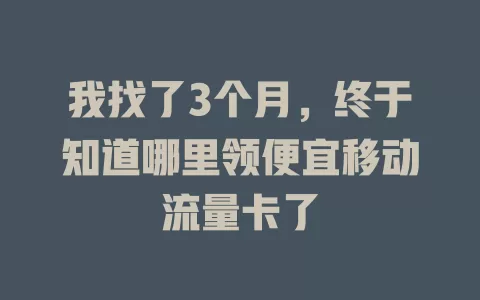 我找了3个月，终于知道哪里领便宜移动流量卡了