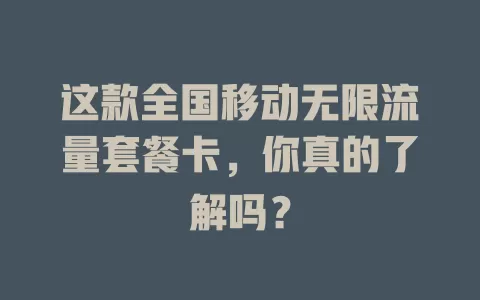 这款全国移动无限流量套餐卡，你真的了解吗？