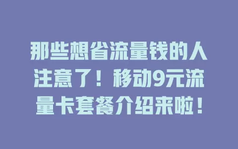 那些想省流量钱的人注意了！移动9元流量卡套餐介绍来啦！