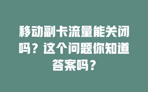 移动副卡流量能关闭吗？这个问题你知道答案吗？