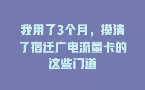 我用了3个月，摸清了宿迁广电流量卡的这些门道