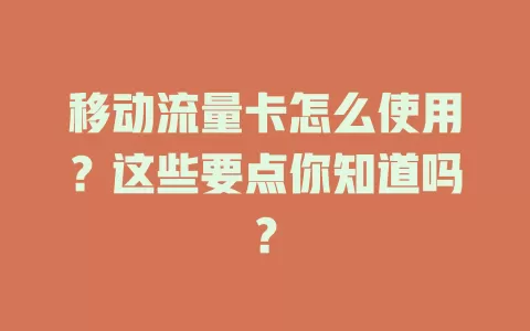 移动流量卡怎么使用？这些要点你知道吗？