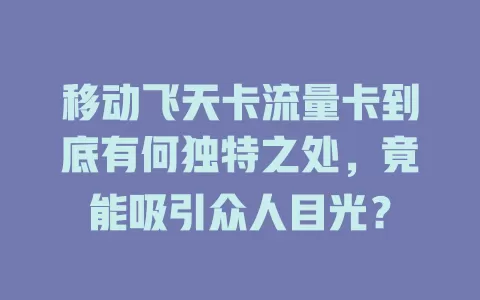 移动飞天卡流量卡到底有何独特之处，竟能吸引众人目光？