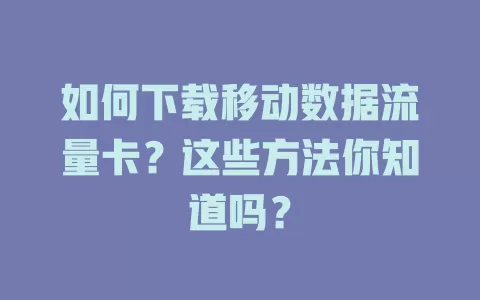 如何下载移动数据流量卡？这些方法你知道吗？