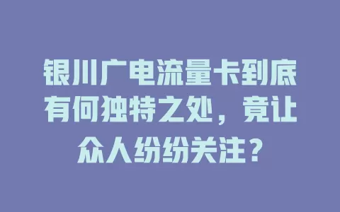 银川广电流量卡到底有何独特之处，竟让众人纷纷关注？