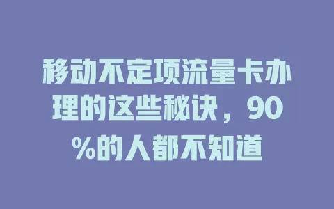 移动不定项流量卡办理的这些秘诀，90%的人都不知道