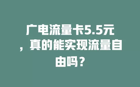 广电流量卡5.5元，真的能实现流量自由吗？