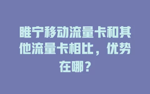 睢宁移动流量卡和其他流量卡相比，优势在哪？