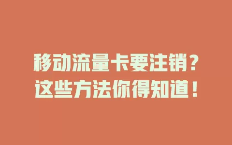 移动流量卡要注销？这些方法你得知道！